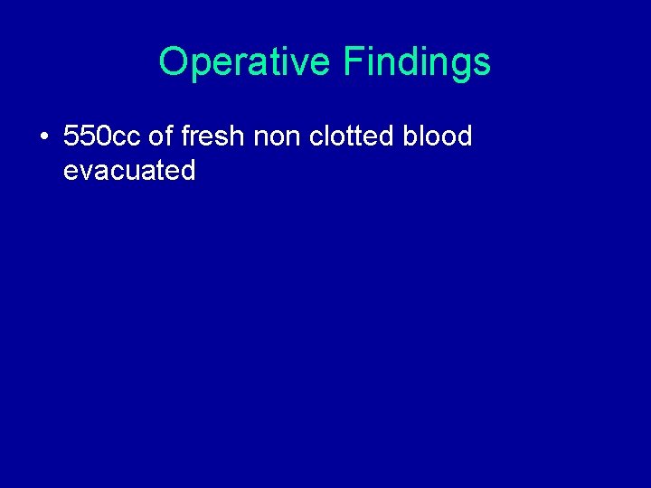 Operative Findings • 550 cc of fresh non clotted blood evacuated Operative Findings • 550 cc of fresh non clotted blood evacuated
