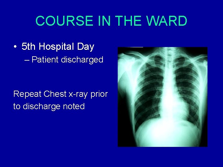 COURSE IN THE WARD • 5 th Hospital Day – Patient discharged Repeat Chest COURSE IN THE WARD • 5 th Hospital Day – Patient discharged Repeat Chest