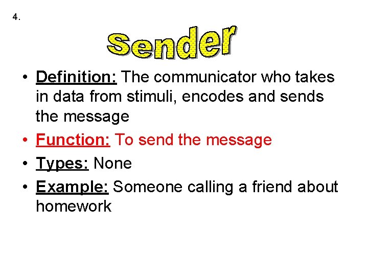 4. • Definition: The communicator who takes in data from stimuli, encodes and sends