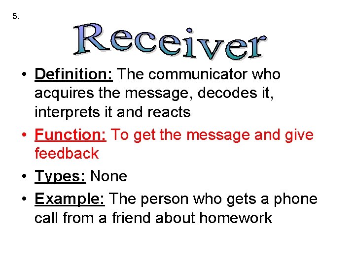 5. • Definition: The communicator who acquires the message, decodes it, interprets it and