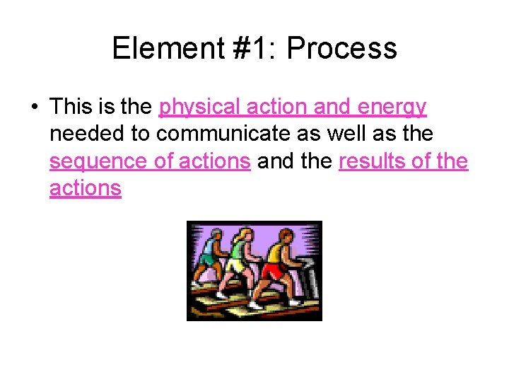 Element #1: Process • This is the physical action and energy needed to communicate