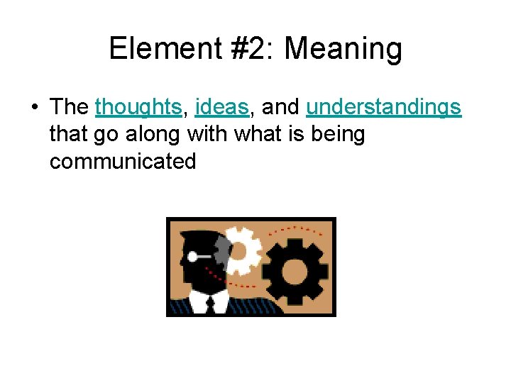 Element #2: Meaning • The thoughts, ideas, and understandings that go along with what