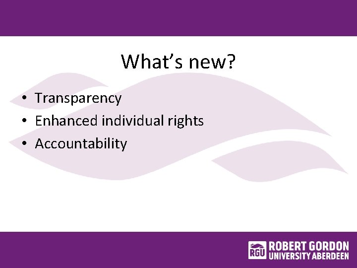 What’s new? • Transparency • Enhanced individual rights • Accountability 