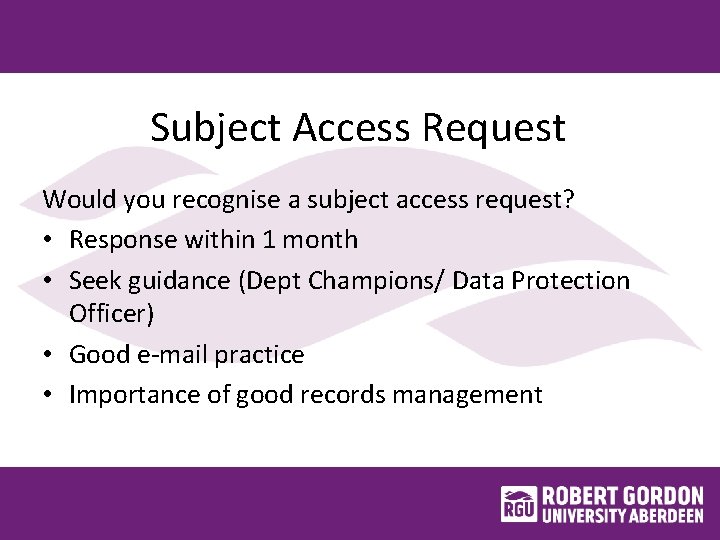 Subject Access Request Would you recognise a subject access request? • Response within 1