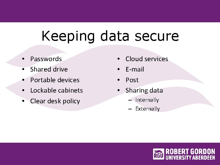 Keeping data secure • • • Passwords Shared drive Portable devices Lockable cabinets Clear