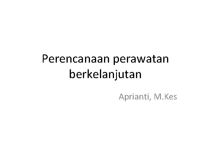 Perencanaan perawatan berkelanjutan Aprianti, M. Kes 