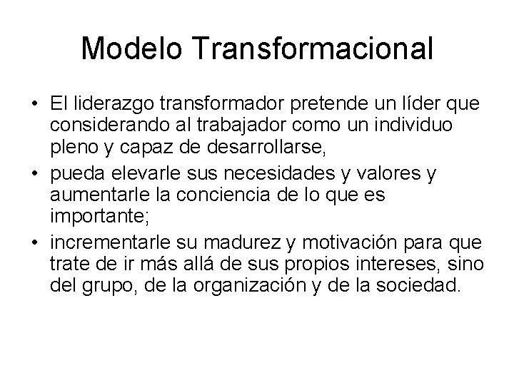 Modelo Transformacional • El liderazgo transformador pretende un líder que considerando al trabajador como