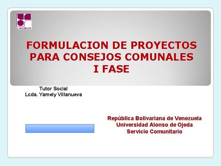 FORMULACION DE PROYECTOS PARA CONSEJOS COMUNALES I FASE Tutor Social Lcda. Yamely Villanueva República
