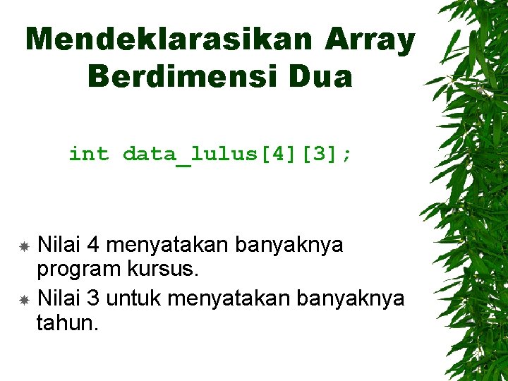 Mendeklarasikan Array Berdimensi Dua int data_lulus[4][3]; Nilai 4 menyatakan banyaknya program kursus. Nilai 3
