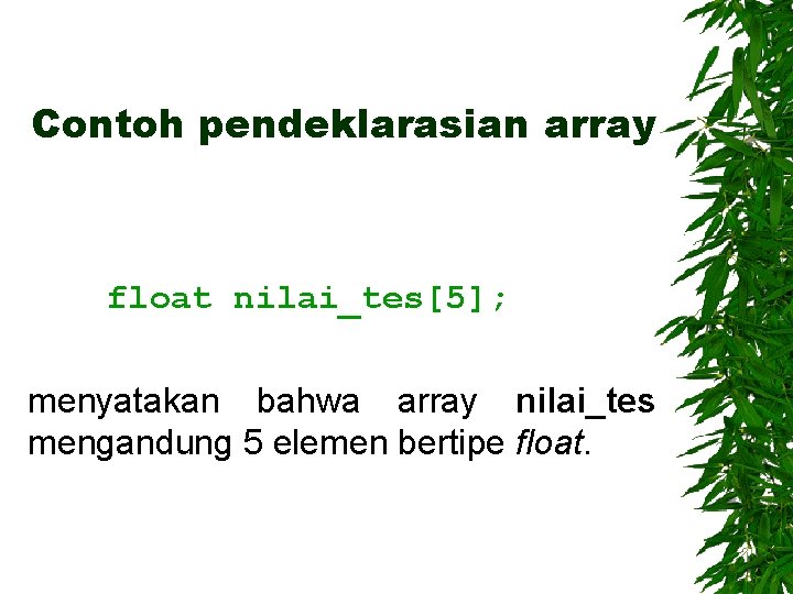Contoh pendeklarasian array float nilai_tes[5]; menyatakan bahwa array nilai_tes mengandung 5 elemen bertipe float.
