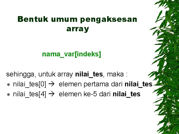 Bentuk umum pengaksesan array nama_var[indeks] sehingga, untuk array nilai_tes, maka : nilai_tes[0] elemen pertama