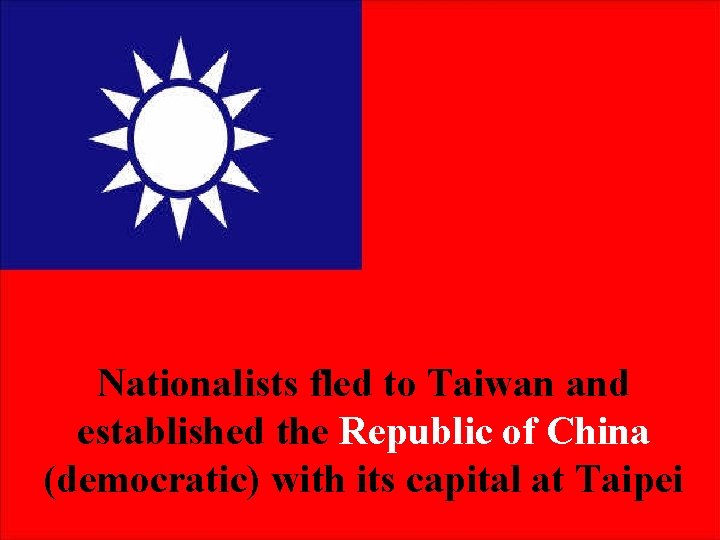 Nationalists fled to Taiwan and established the Republic of China (democratic) with its capital