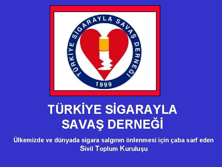 TÜRKİYE SİGARAYLA SAVAŞ DERNEĞİ Ülkemizde ve dünyada sigara salgının önlenmesi için çaba sarf eden