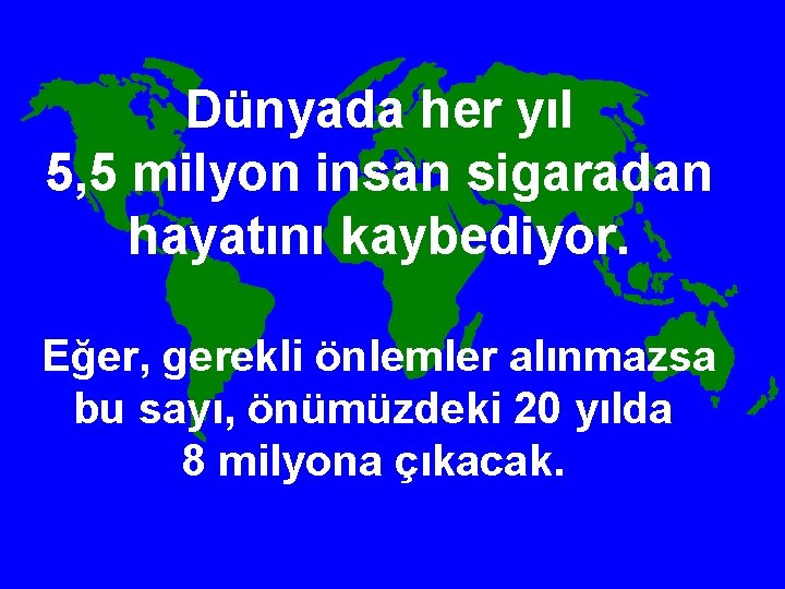 Dünyada her yıl 5, 5 milyon insan sigaradan hayatını kaybediyor. Eğer, gerekli önlemler alınmazsa
