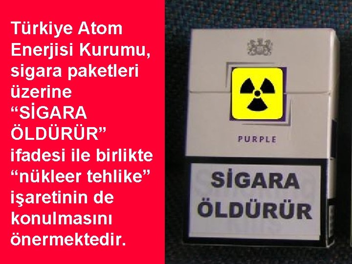 Türkiye Atom Enerjisi Kurumu, sigara paketleri üzerine “SİGARA ÖLDÜRÜR” ifadesi ile birlikte “nükleer tehlike”
