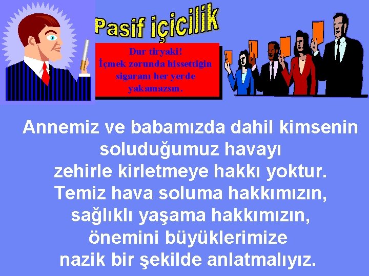 Dur tiryaki! İçmek zorunda hissettiğin sigaranı her yerde yakamazsın. Annemiz ve babamızda dahil kimsenin