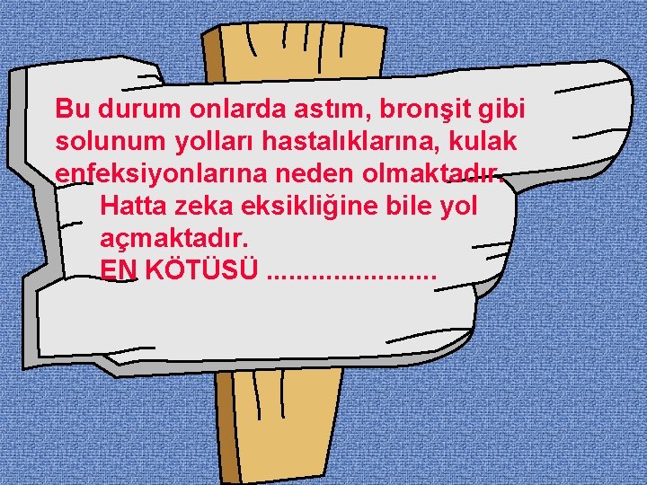 Bu durum onlarda astım, bronşit gibi solunum yolları hastalıklarına, kulak enfeksiyonlarına neden olmaktadır. Hatta