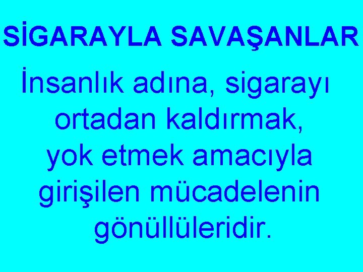 SİGARAYLA SAVAŞANLAR İnsanlık adına, sigarayı ortadan kaldırmak, yok etmek amacıyla girişilen mücadelenin gönüllüleridir. 