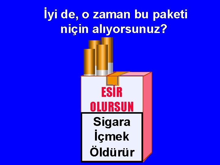 İyi de, o zaman bu paketi niçin alıyorsunuz? ESİR OLURSUN Sigara İçmek Öldürür 