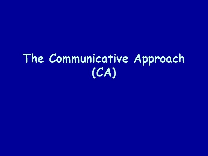 The Communicative Approach (CA) 