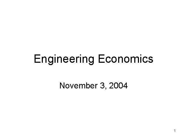 Engineering Economics November 3, 2004 1 