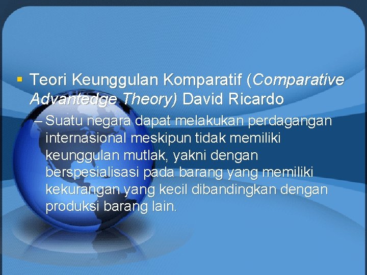 § Teori Keunggulan Komparatif (Comparative Advantedge Theory) David Ricardo – Suatu negara dapat melakukan