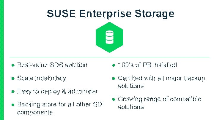 SUSE Enterprise Storage ● Best-value SDS solution ● 100’s of PB installed ● Scale