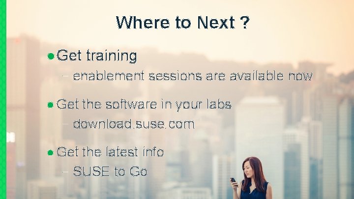 Where to Next ? ● Get training –enablement sessions are available now ● Get