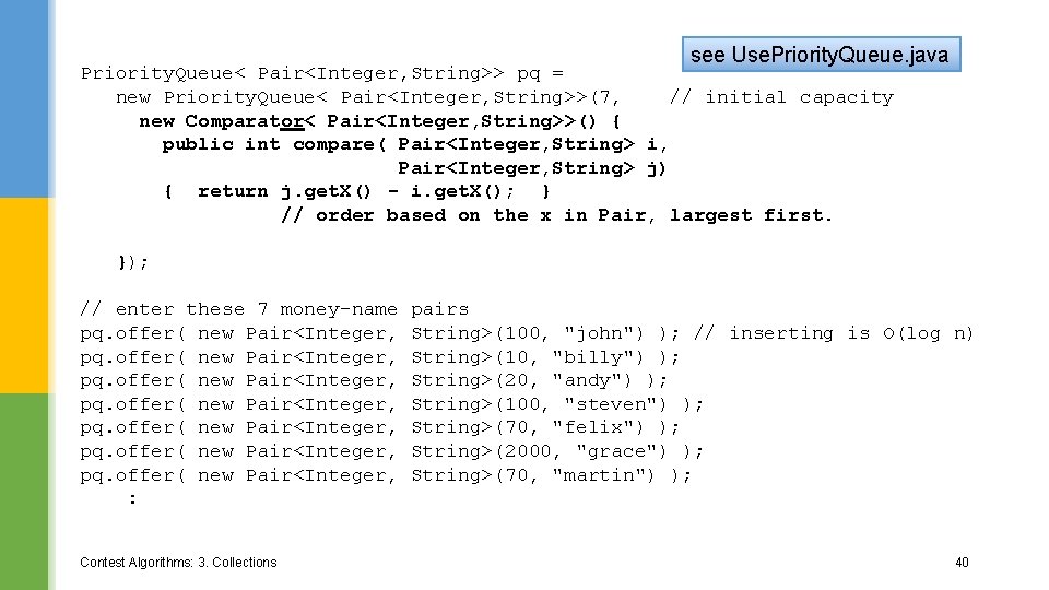 see Use. Priority. Queue. java Priority. Queue< Pair<Integer, String>> pq = new Priority. Queue<