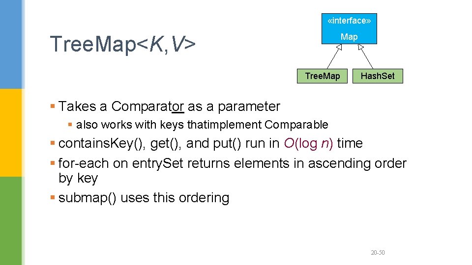  «interface» Map Tree. Map<K, V> Tree. Map Hash. Set § Takes a Comparator