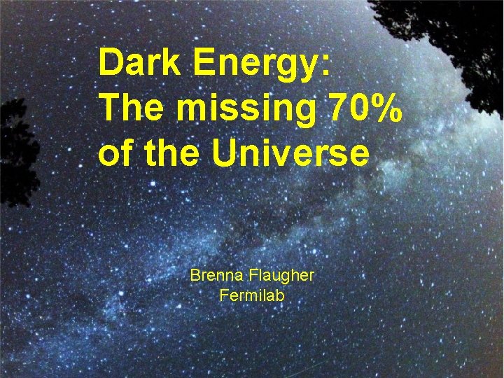 Dark Energy: The missing 70% of the Universe Brenna Flaugher Fermilab 1 