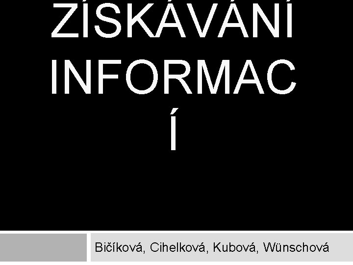 ZÍSKÁVÁNÍ INFORMAC Í Bičíková, Cihelková, Kubová, Wünschová 