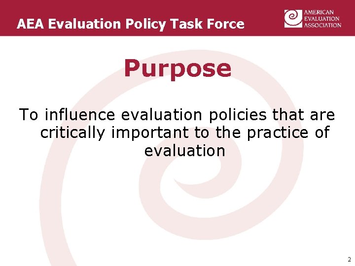 AEA Evaluation Policy Task Force Purpose To influence evaluation policies that are critically important