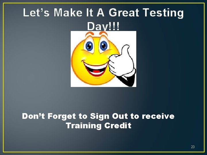 Let’s Make It A Great Testing Day!!! Don’t Forget to Sign Out to receive