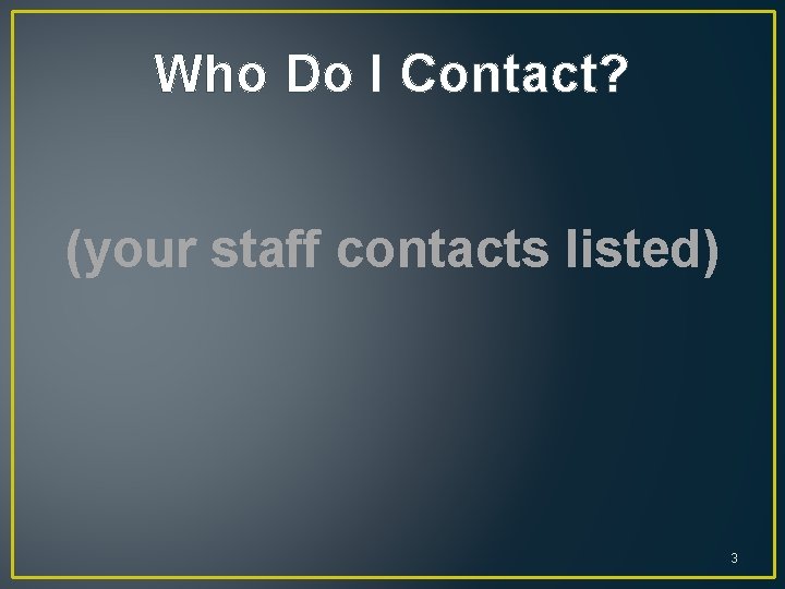 Who Do I Contact? (your staff contacts listed) 3 