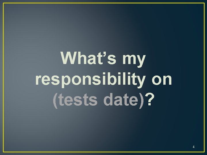 What’s my responsibility on (tests date)? 4 