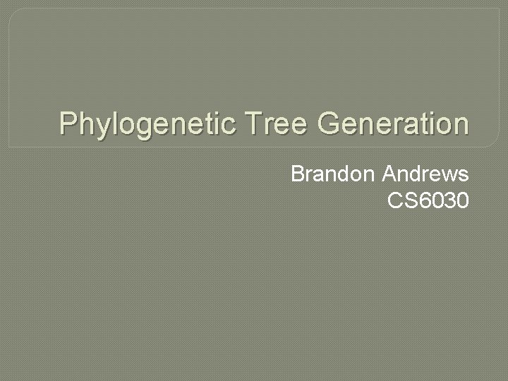 Phylogenetic Tree Generation Brandon Andrews CS 6030 