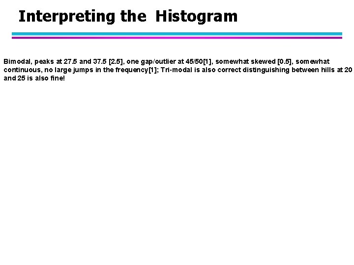 Interpreting the Histogram Bimodal, peaks at 27. 5 and 37. 5 [2. 5], one