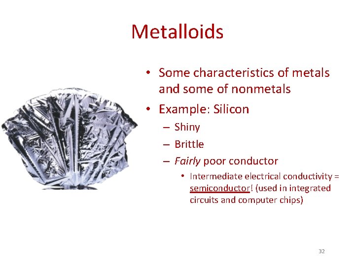 Metalloids • Some characteristics of metals and some of nonmetals • Example: Silicon –