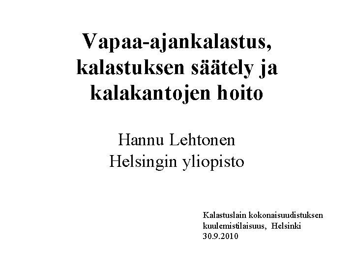 Vapaa-ajankalastus, kalastuksen säätely ja kalakantojen hoito Hannu Lehtonen Helsingin yliopisto Kalastuslain kokonaisuudistuksen kuulemistilaisuus, Helsinki