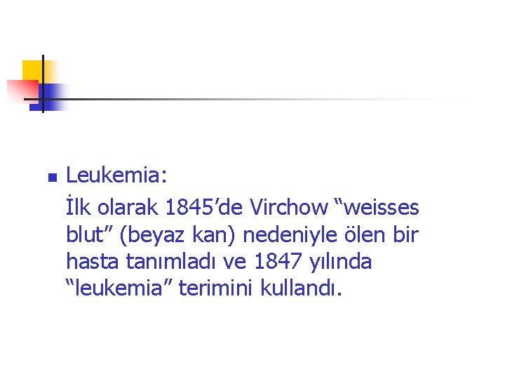 n Leukemia: İlk olarak 1845’de Virchow “weisses blut” (beyaz kan) nedeniyle ölen bir hasta