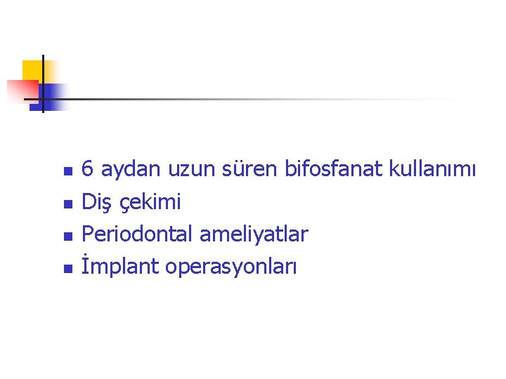 n n 6 aydan uzun süren bifosfanat kullanımı Diş çekimi Periodontal ameliyatlar İmplant operasyonları