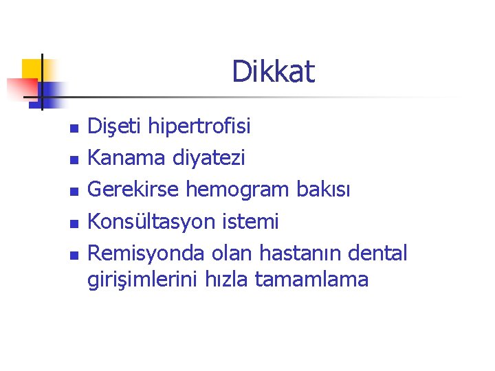 Dikkat n n n Dişeti hipertrofisi Kanama diyatezi Gerekirse hemogram bakısı Konsültasyon istemi Remisyonda