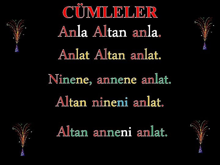 CÜMLELER Anla Altan anla. Anlat Altan anlat. Ninene, annene anlat. Altan nineni anlat. Altan