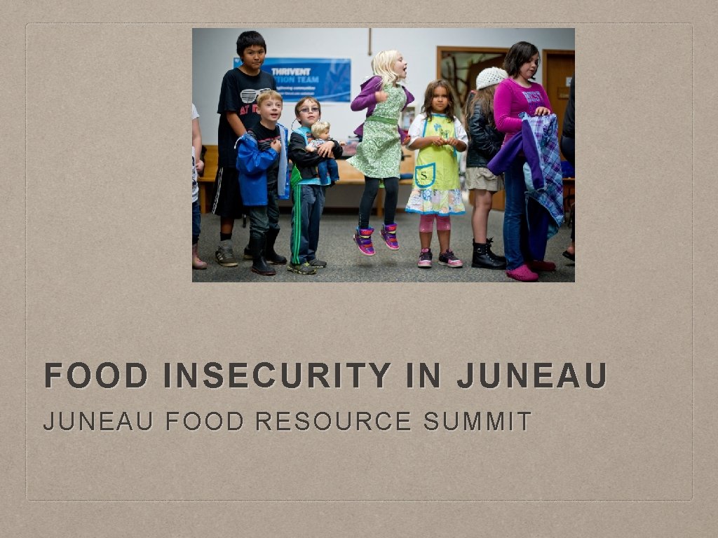 FOOD INSECURITY IN JUNEAU FOOD RESOURCE SUMMIT 