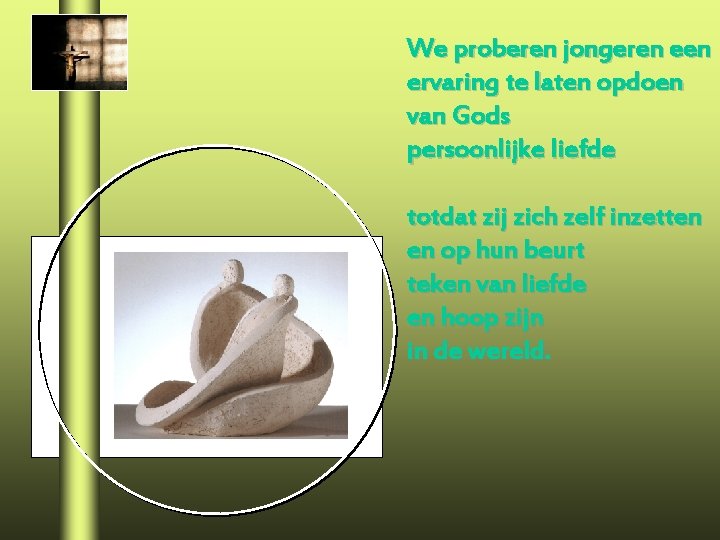 We proberen jongeren ervaring te laten opdoen van Gods persoonlijke liefde totdat zij zich