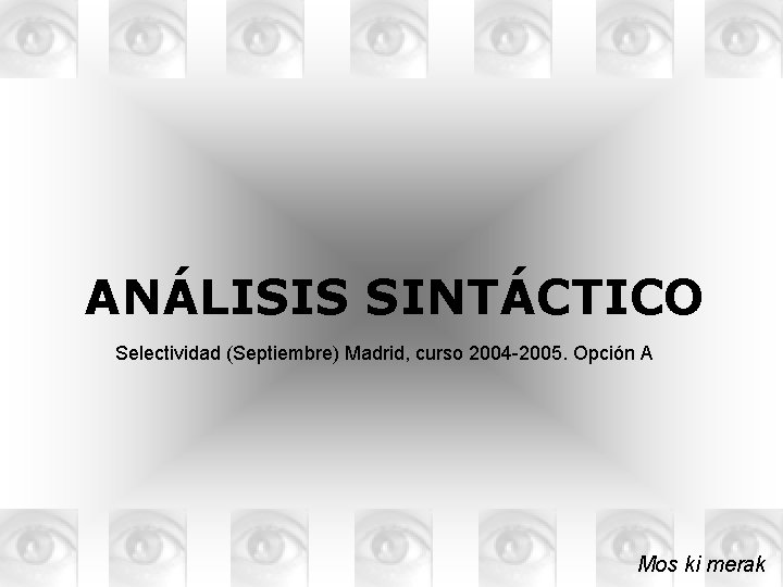 ANÁLISIS SINTÁCTICO Selectividad (Septiembre) Madrid, curso 2004 -2005. Opción A Mos ki merak 