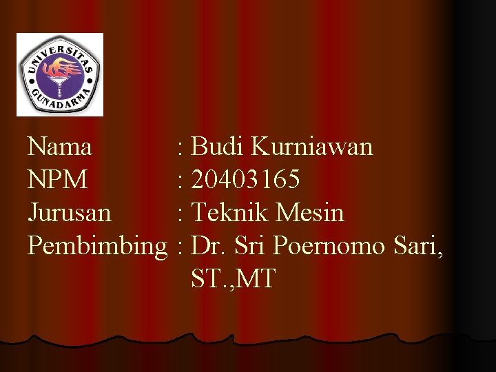 Nama : Budi Kurniawan NPM : 20403165 Jurusan : Teknik Mesin Pembimbing : Dr.