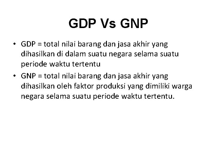 GDP Vs GNP • GDP = total nilai barang dan jasa akhir yang dihasilkan