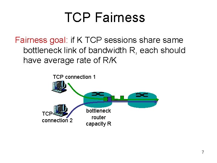 TCP Fairness goal: if K TCP sessions share same bottleneck link of bandwidth R,